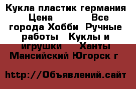 Кукла пластик германия › Цена ­ 4 000 - Все города Хобби. Ручные работы » Куклы и игрушки   . Ханты-Мансийский,Югорск г.